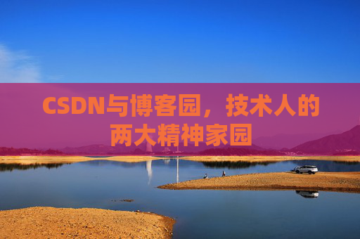 CSDN与博客园,技术人的两大精神家园 CSDN与博客园,技术人的两大精神家园