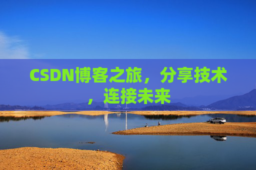 CSDN博客之旅,分享技术,连接未来